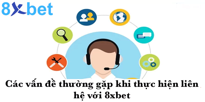 Liên hệ 8xbet 5 Các vấn đề thường gặp khi thực hiện liên hệ 8xbet