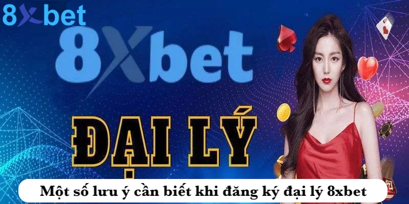 Đại lý 8xbet - Kiếm tiền hoa hồng cực khủng giá trị lớn 7 Một số lưu ý cần biết liên quan đến đăng ký đại lý 8xbet