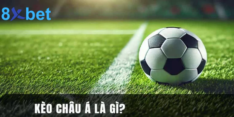 Kèo châu Á - Kinh nghiệm đặt cược kèo tại 8xbet thắng đậm 2 Sơ lược kèo bóng châu Á là gì?