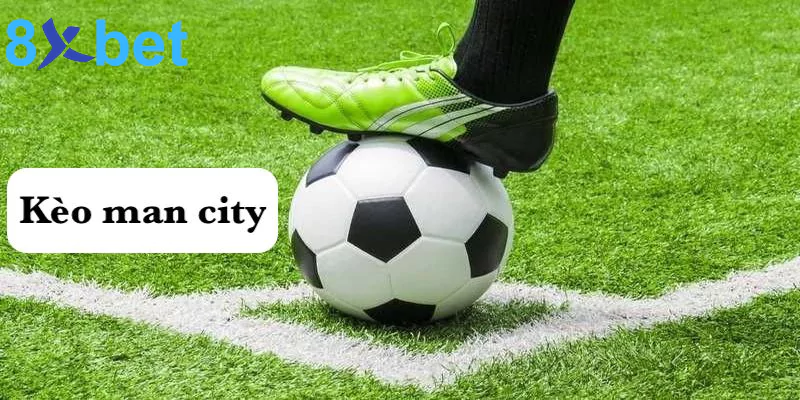 Kèo man city - Kinh nghiệm bắt kèo man city hiệu quả tại 8xbet 1 Kèo man city