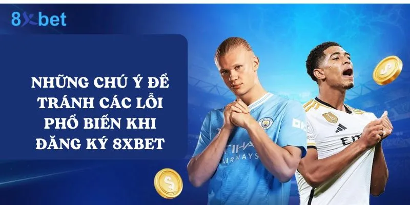 Hướng dẫn đăng ký tài khoản 8xbet dễ dàng và nhanh chóng 5 Có một số điểm cần chú ý khi đăng ký 8xbet