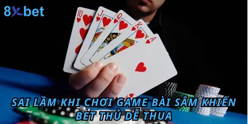 Cách Chơi Bài Sâm 10 Cây Đơn Giản Tại 8xbet 7 Những sai lầm bet thủ có thể mắc phải khi tham gia game bài sâm 10 cây